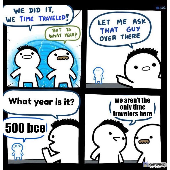 could be any year - # 101 We Did It, We Time Traveled! But To What Year? Let Me Ask That Guy Over There o What year is it? we aren't the only time travelers here 500 bce E 4 Kapwing Proku