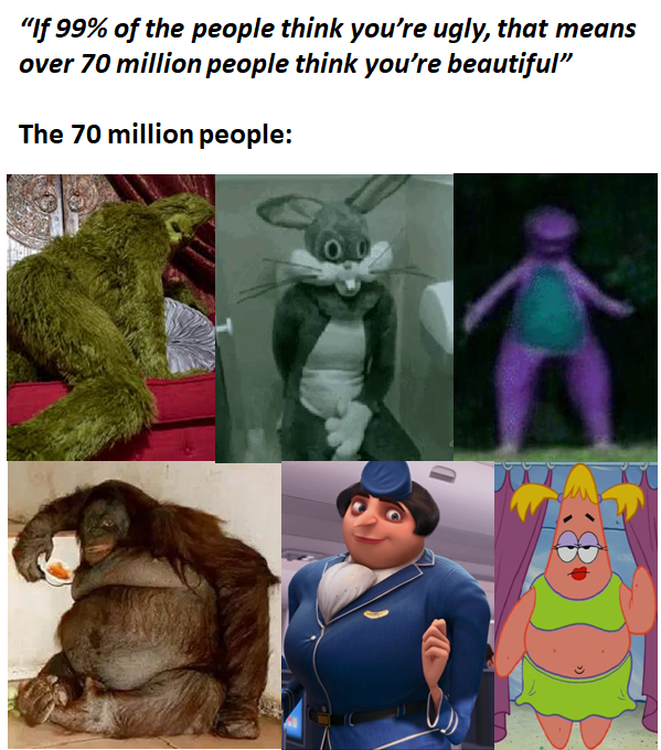 funny memes - if 99% of the people think you're ugly that means over 70 million people think you're beautiful