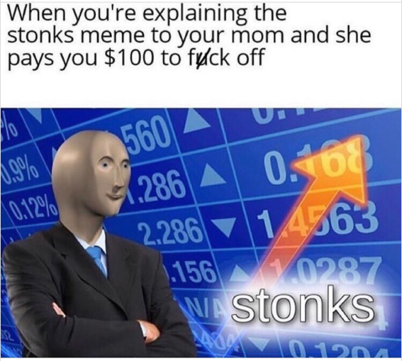 meme economy - When you're explaining the stonks meme to your mom and she pays you $100 to fylck off 560 6.9% 0.12% 286 A 0.468 2.286 1 4763 156 0987 Astonks 140