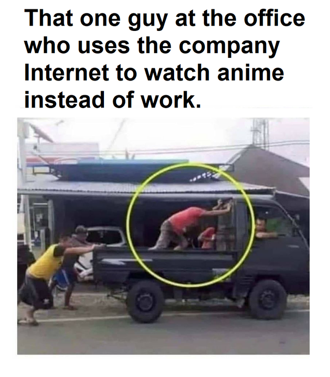 if you ever feel like your brain - That one guy at the office who uses the company Internet to watch anime instead of work.