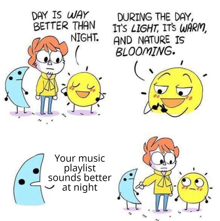 day vs night meme - Day Is Way Better Than Night. During The Day, It'S Light, It'S Warm, And Nature Is Blooming. Your music playlist sounds better at night I