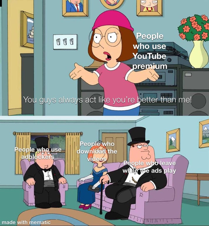 family guy meme template - People who use YouTube premium You guys always act you're better than me! mmm People who use adblockers People who download the videos w People who leave while the ads play Ttc made with mematic