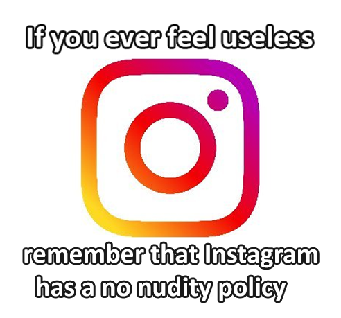 circle - If you ever feel useless remember that Instagram has a no nudity policy