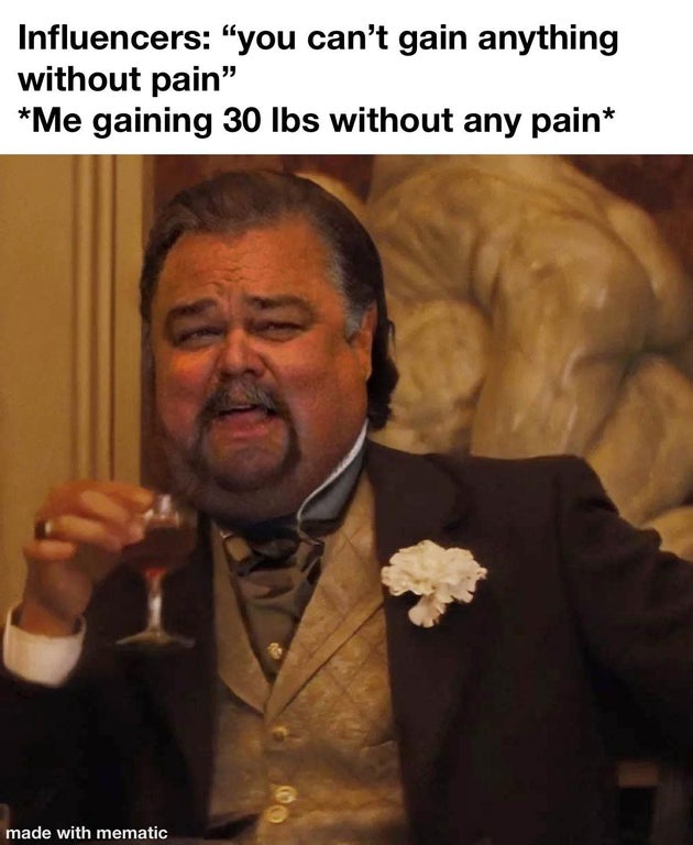 fat leo meme - Influencers "you can't gain anything without pain" Me gaining 30 lbs without any pain made with mematic