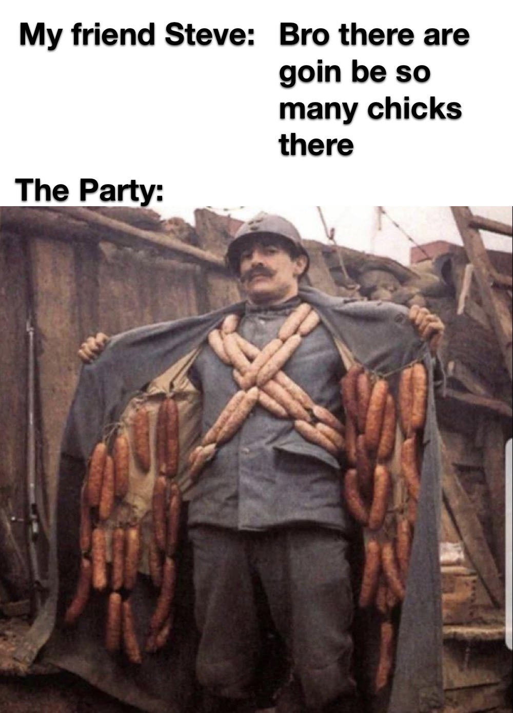 french soldier sausage - My friend Steve Bro there are goin be so many chicks there The Party