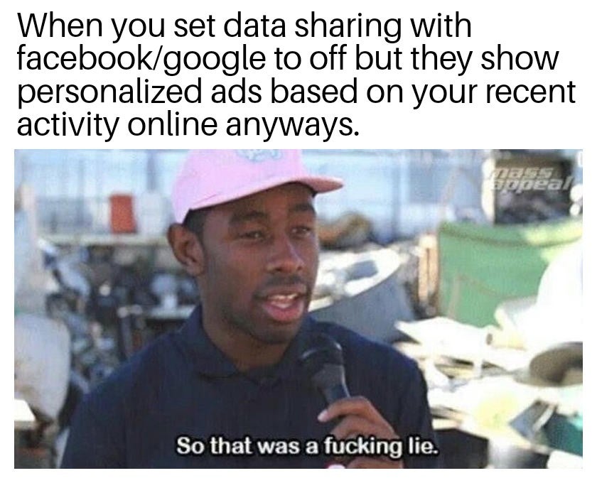so that was a lie - When you set data sharing with facebookgoogle to off but they show personalized ads based on your recent activity online anyways. opeal So that was a fucking lie.