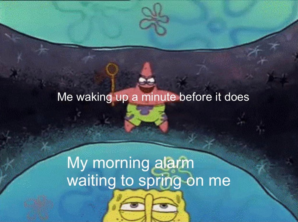 mike will never get it done meme - Me waking up a minute before it does X My morning alarm waiting to spring on me ee