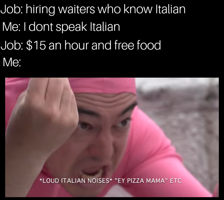 photo caption - Job hiring waiters who know Italian Me I dont speak Italian Job $15 an hour and free food Me Loud Italian Noises "Ey Pizza Mama" Etc