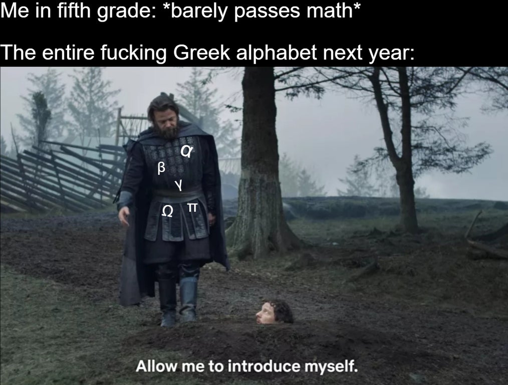 tree - Me in fifth grade barely passes math The entire fucking Greek alphabet next year a B Y Allow me to introduce myself.