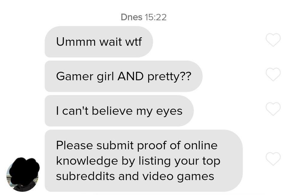 communication - Dnes Ummm wait wtf Gamer girl And pretty?? I can't believe my eyes Please submit proof of online knowledge by listing your top subreddits and video games