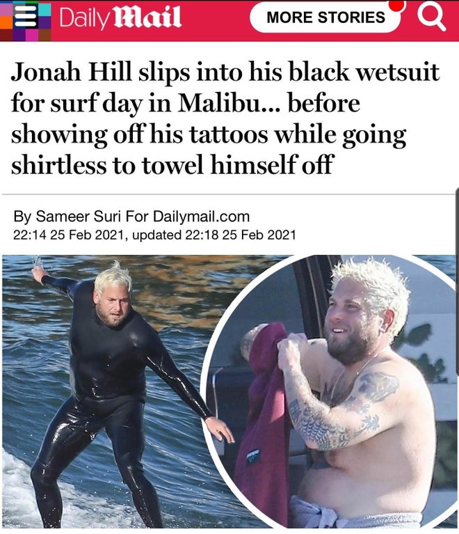 jonah hill 2021 - E Daily Mail More Stories Q Jonah Hill slips into his black wetsuit for surf day in Malibu... before showing off his tattoos while going shirtless to towel himself off By Sameer Suri For Dailymail.com , updated
