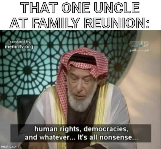 imam - That One Uncle At Family Reunion Translated by memritv.org human rights, democracies, and whatever... It's all nonsense... imgflip.com
