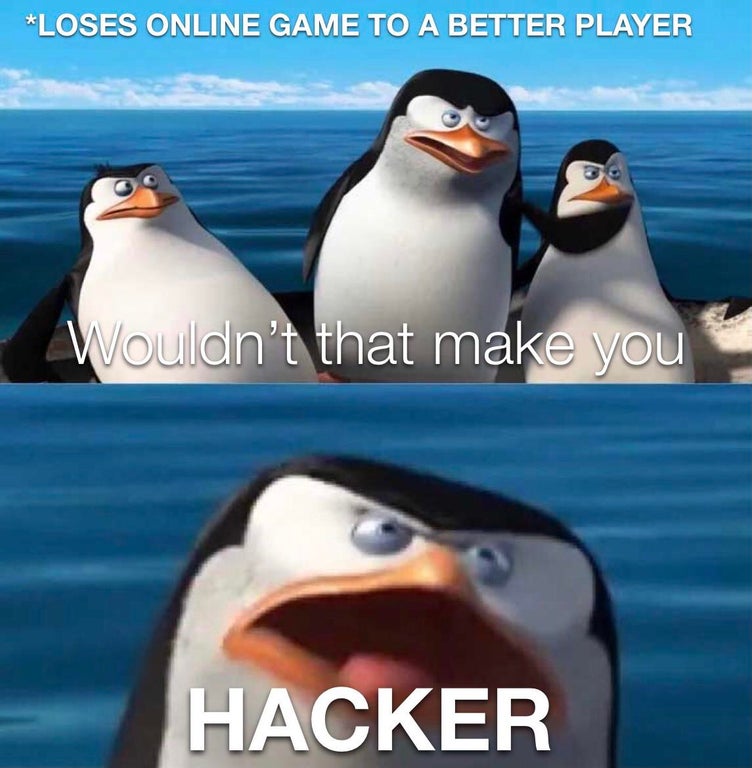 wouldn t that make you meme - Loses Online Game To A Better Player Wouldn't that make you Hacker