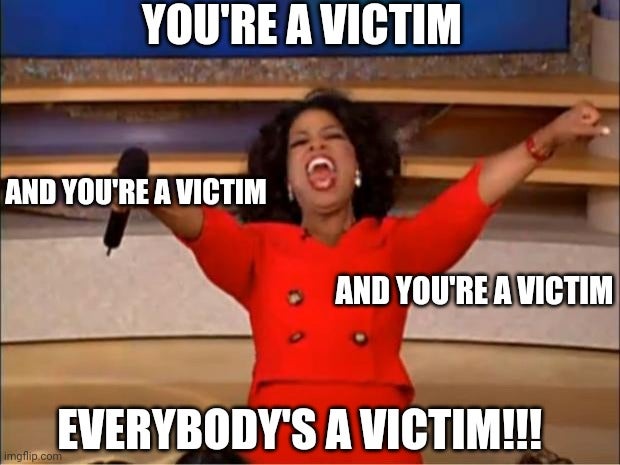 you get a test oprah - You'Re A Victim And You'Re A Victim And You'Re A Victim Everybody'S A Victim!!! imgflip.com