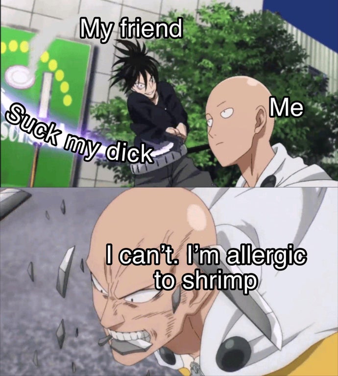 saitama one punch man memes - My friend Me Suck my dick I can't. I'm allergic to shrimp
