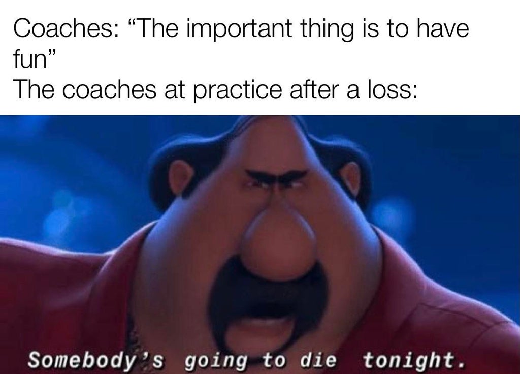 somebody's going to die tonight meme - Coaches The important thing is to have fun The coaches at practice after a loss Somebody's going to die tonight.