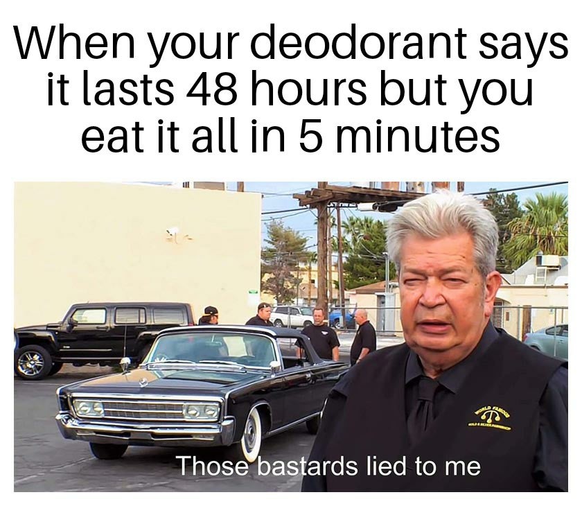 taxi memes - When your deodorant says it lasts 48 hours but you eat it all in 5 minutes Those bastards lied to me