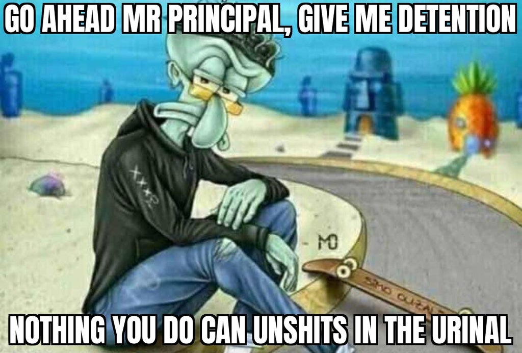 go ahead mom take away my xbox - Go Ahead Mr Principal, Give Me Detention M Nothing You Do Can Unshits In The Urinal
