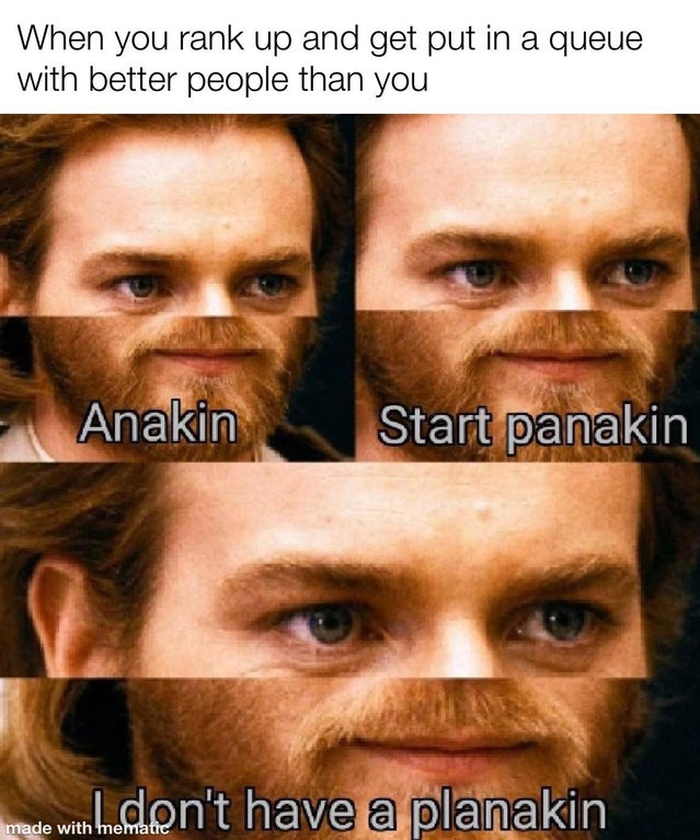 anakin start panakin meme - When you rank up and get put in a queue with better people than you Anakin Start panakin with don't have a planakin made with mematic