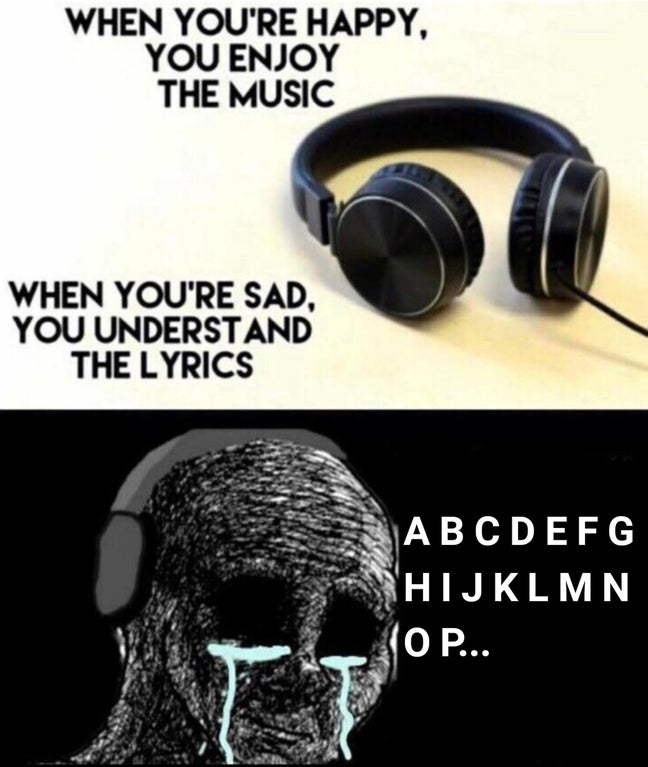 Internet meme - When You'Re Happy, You Enjoy The Music When You'Re Sad, You Understand The Lyrics Abcdefg Hijklmn O P...
