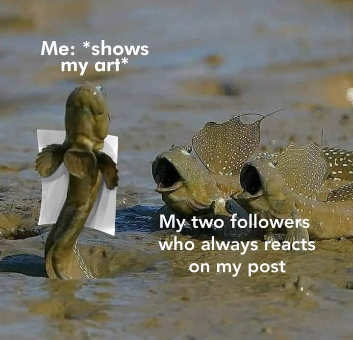 impressed mudskipper - Me shows my art My two ers who always reacts on my post