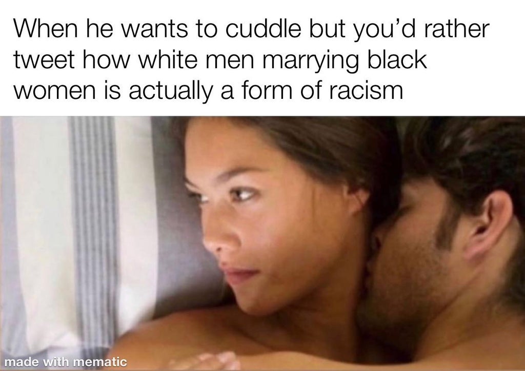 photo caption - When he wants to cuddle but you'd rather tweet how white men marrying black women is actually a form of racism made with mematic