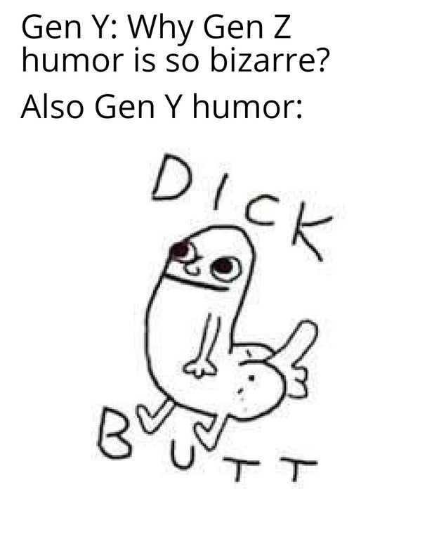 dick butt - Gen Y Why Gen Z humor is so bizarre? Also Gen Y humor Dick B