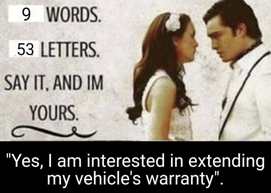 wen hop meme - 9 Words. 53 Letters. Say It. And Im Yours. "Yes, I am interested in extending my vehicle's warranty".