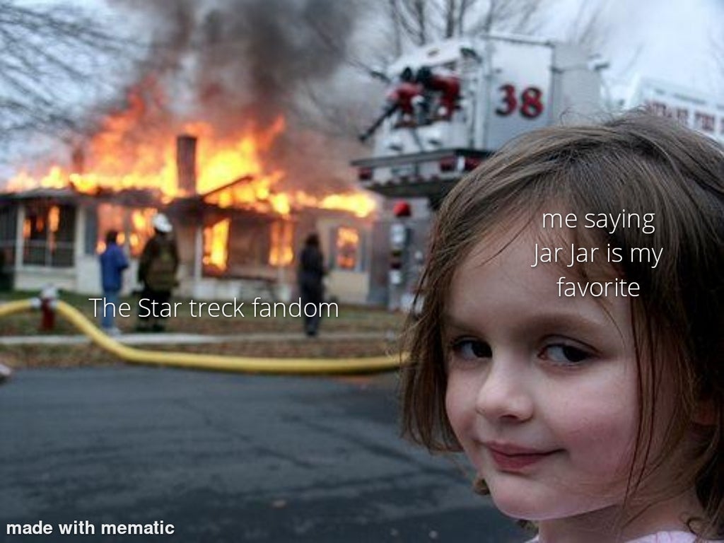 disaster girl - 38 me saying Jar Jar is my favorite The Star treck fandom made with mematic