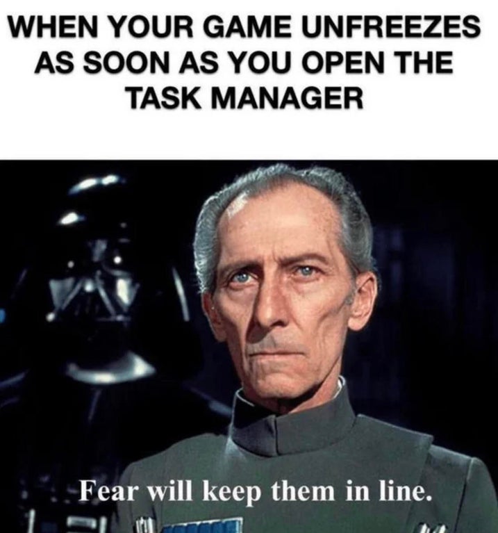 task manager meme - When Your Game Unfreezes As Soon As You Open The Task Manager Fear will keep them in line.
