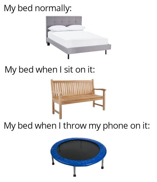 table - My bed normally My bed when I sit on it My bed when I throw my phone on it