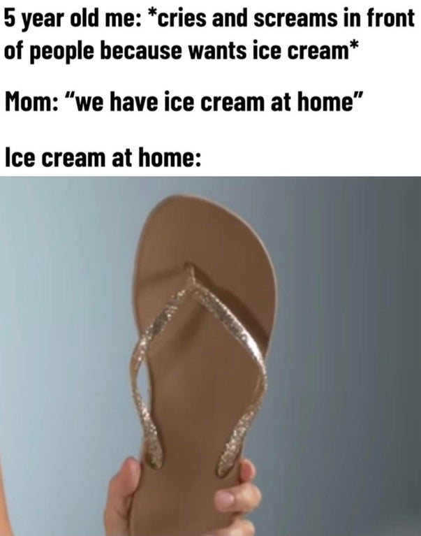 sandal - 5 year old me cries and screams in front of people because wants ice cream Mom "we have ice cream at home" Ice cream at home