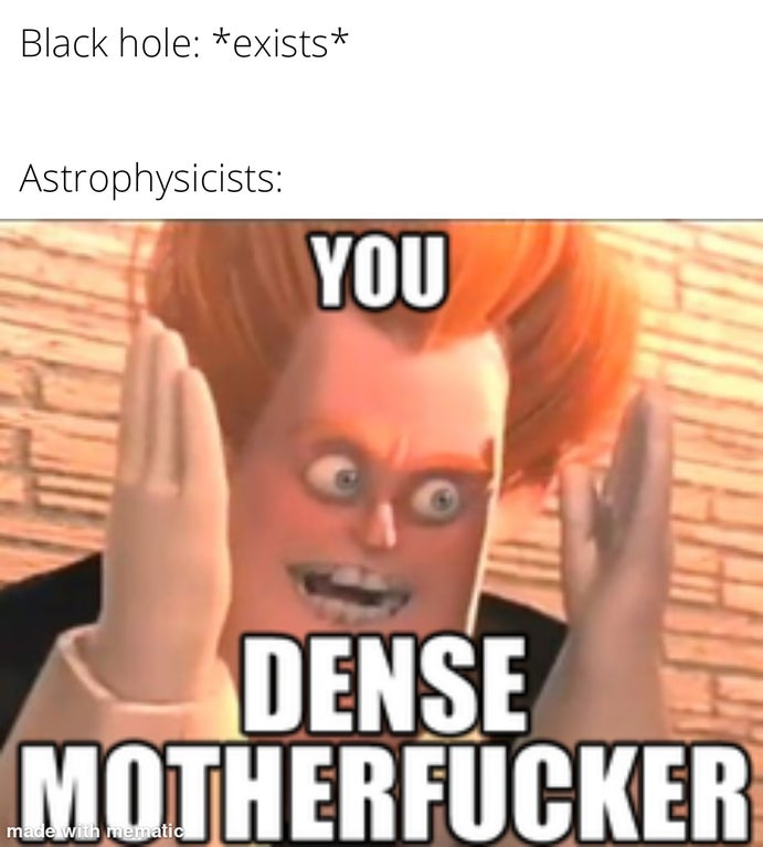 unintelligible memes - Black hole exists Astrophysicists You Dense Motherfucker