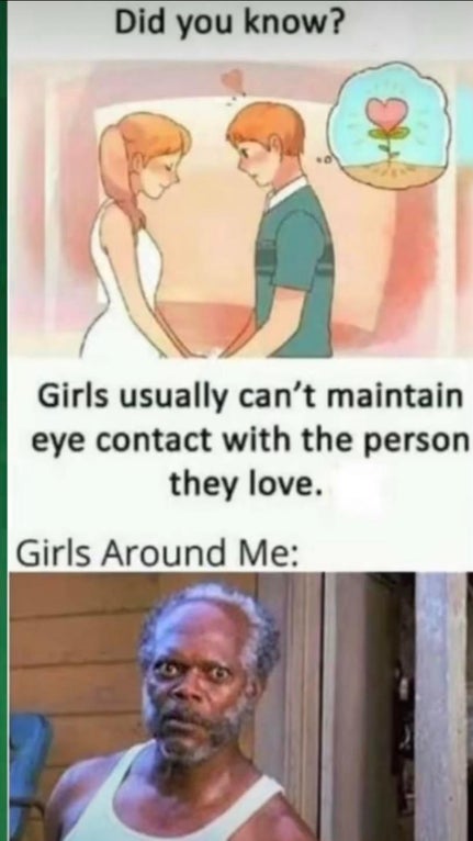 funny memes - Did you know? Girls usually can't maintain eye contact with the person they love. Girls Around Me