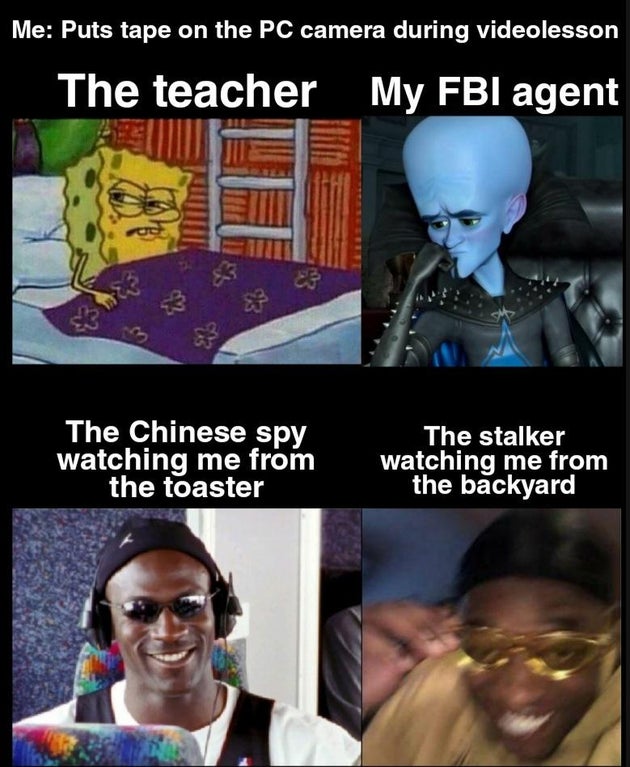 funny memes - Me Puts tape on the Pc camera during video lesson The teacher My Fbi agent The Chinese spy watching me from the toaster The stalker watching me from the backyard