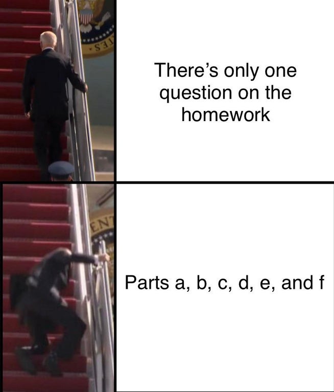 funny memes - There's only one question on the homework - Parts a, b, c, d, e, and f - joe biden falling stairs meme
