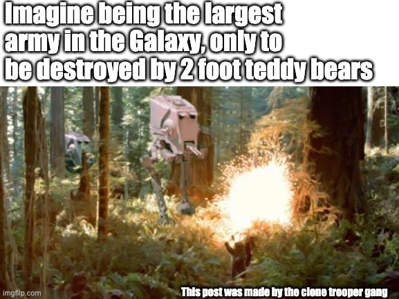 flora - Imagine being the largest army in the Galaxy, only to be destroyed by 2 foot teddy bears imgflip.com This post was made by the clone trooper gang