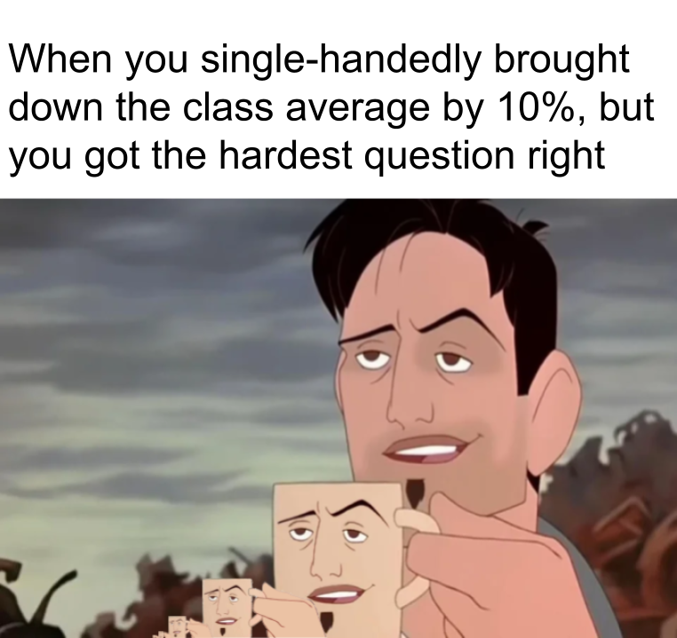 funny memes - When you singlehandedly brought down the class average by 10%, but you got the hardest question right