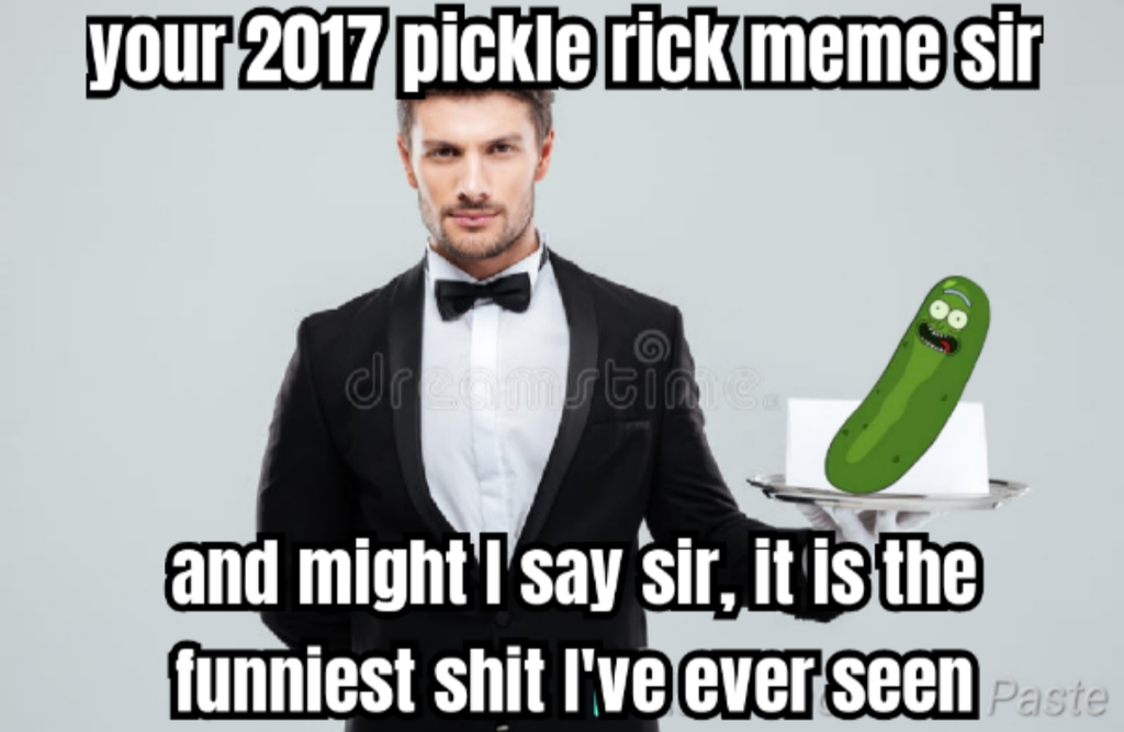 gentleman - your 2017 pickle rick meme sir and might I say sir, it is the funniest shit I've ever seen Paste