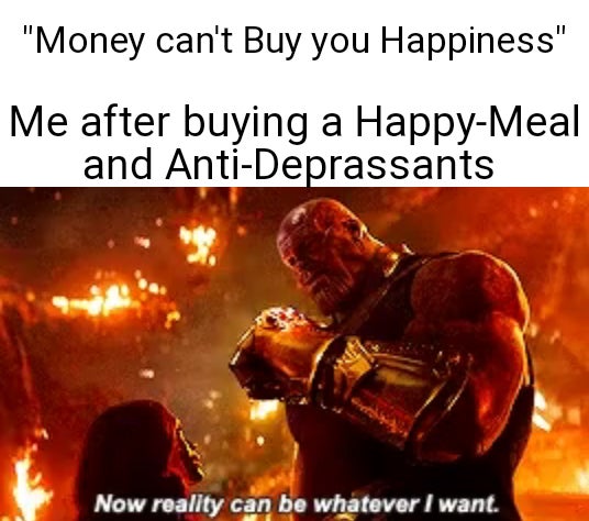 funny memes - money can't buy happiness. me after buying a happy-meal and anti-depressants