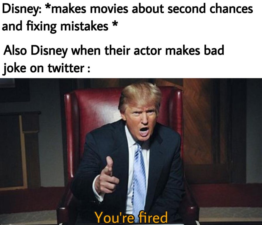 funny memes - donald trump you re fired - Disney makes movies about second chances and fixing mistakes Also Disney when their actor makes bad joke on twitter You're fired