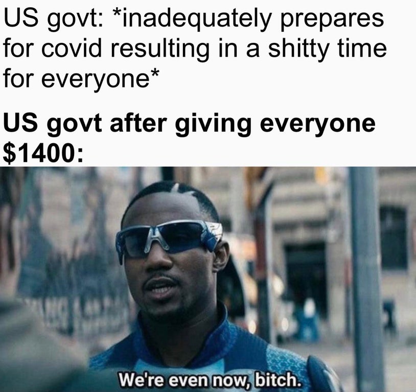 funny memes - Us govt inadequately prepares for covid resulting in a shitty time for everyone Us govt after giving everyone $1400 We're even now, bitch.
