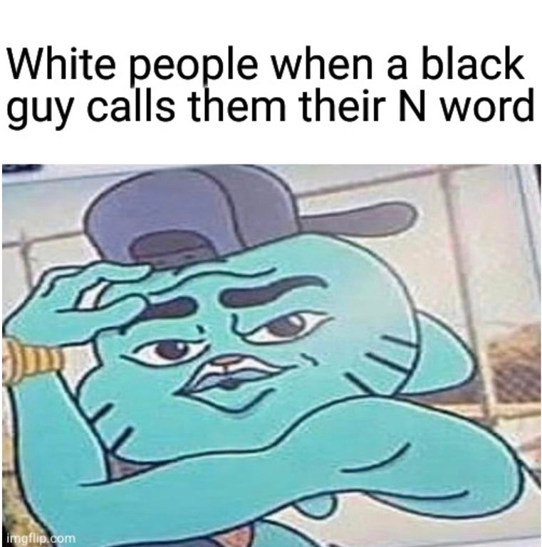 can relate - White people when a black guy calls them their N word imgflip.com