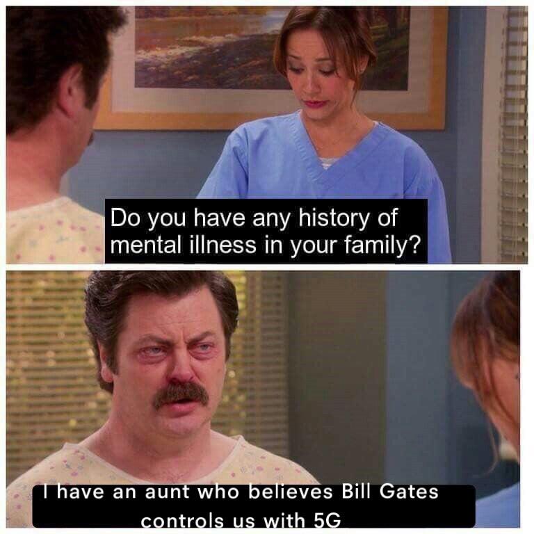 mental illness memes - Do you have any history of mental illness in your family? T have an aunt who believes Bill Gates controls us with 5G