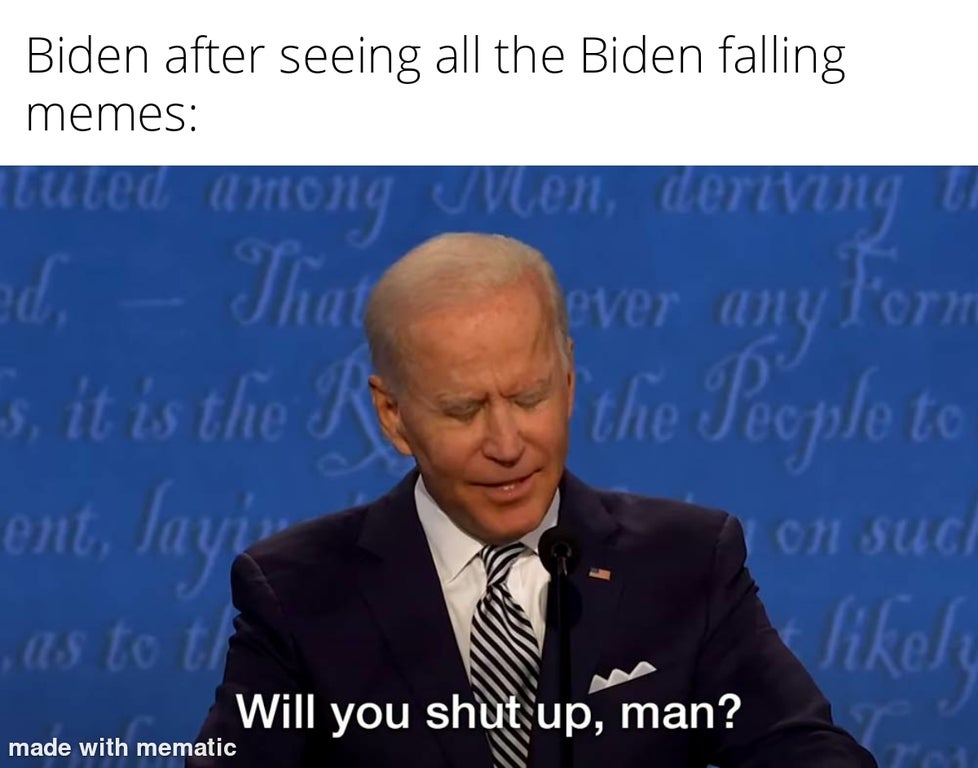 Internet meme - Biden after seeing all the Biden falling memes lever any form uted among elen, deriving u ed, That s, it is the R the People to ent, Javi as to the h On suc Will you shut up, man? made with mematic