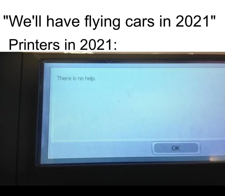 software - "We'll have flying cars in 2021" Printers in 2021 There is no help Ok