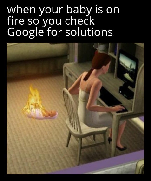google - when your baby is on fire so you check Google for solutions
