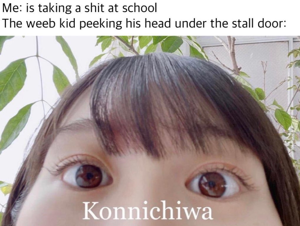 Internet meme - Me is taking a shit at school The weeb kid peeking his head under the stall door Konnichiwa
