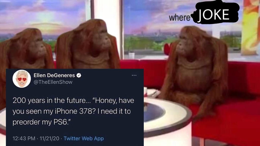 banana meme template - where Joke Ellen DeGeneres 200 years in the future... "Honey, have you seen my iPhone 378? I need it to preorder my PS6." . 112120 Twitter Web App