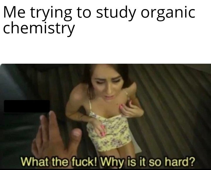 photo caption - Me trying to study organic chemistry What the fuck! Why is it so hard?